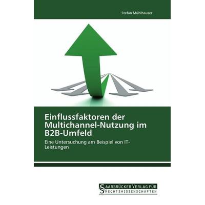 Einflussfaktoren der Multichannel-Nutzung im B2B-Umfeld, Taschenbuch von Stefan Mühlhauser, Saarbrücker Verlag für Rechtswissenschaften,