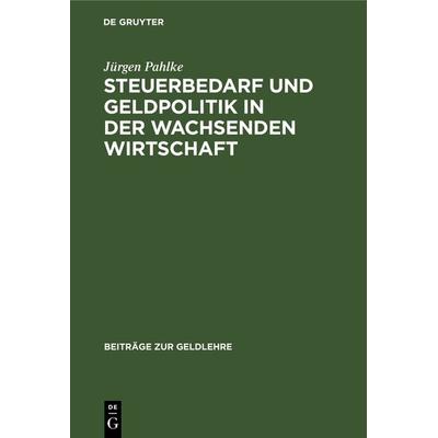 Steuerbedarf und Geldpolitik in der wachsenden Wirtschaft, Gebundene Ausgabe von Jürgen Pahlke, De Gruyter, 978-3-11-105203-8
