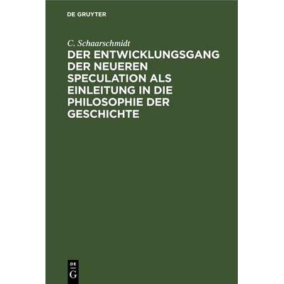 Der Entwicklungsgang der neueren Speculation als Einleitung in die Philosophie der Geschichte, Gebundene Ausgabe von C. Schaarschmidt, De Gruyter,