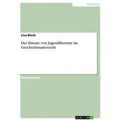 Der Einsatz von Jugendliteratur im Geschichtsunterricht, Taschenbuch von Lisa Blech, GRIN, 978-3-668-33561-5