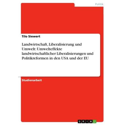 Landwirtschaft, Liberalisierung und Umwelt: Umwelteffekte landwirtschaftlicher Liberalisierungen und Politikreformen in den USA und der EU,
