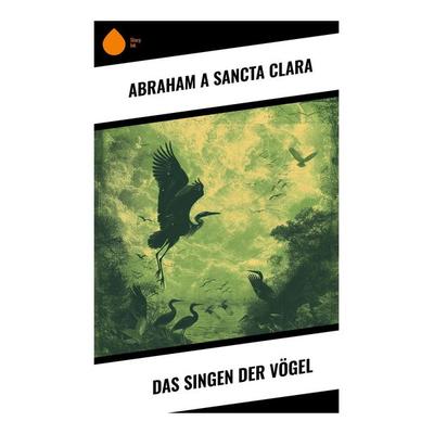 Das Singen der Vögel, Taschenbuch von Abraham a. Sancta Clara, Sharp Ink, 978-80-283-4468-9