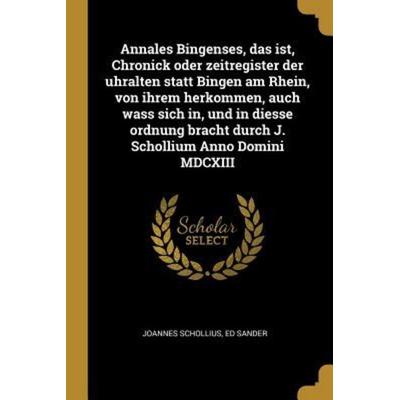Annales Bingenses, Das Ist, Chronick Oder Zeitregister Der Uhralten Statt Bingen Am Rhein, Von Ihrem Herkommen, Auch Wass Sich In, Und in Diesse
