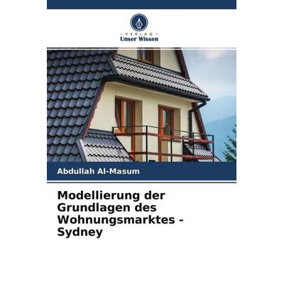 Modellierung der Grundlagen des Wohnungsmarktes - Sydney, Taschenbuch von Abdullah Al-Masum, Verlag Unser Wissen, 978-620-4-70410-4
