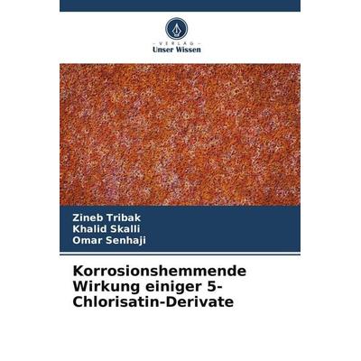 Korrosionshemmende Wirkung einiger 5-Chlorisatin-Derivate, Taschenbuch von Zineb Tribak,Khalid Skalli,Omar Senhaji, Verlag Unser Wissen