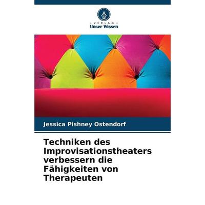 Techniken des Improvisationstheaters verbessern die Fähigkeiten von Therapeuten, Taschenbuch von Jessica Pishney Ostendorf, Verlag Unser Wissen,