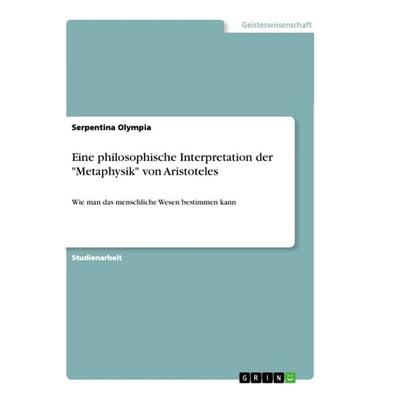Eine philosophische Interpretation der 'Metaphysik' von Aristoteles, Taschenbuch von Serpentina Olympia, GRIN, 978-3-668-88048-1