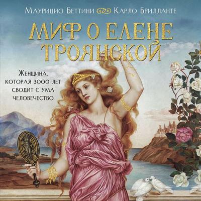 Mif o Elene Troyanskoy: Zhenschina, kotoraya 3000 let svodit s uma chelovechestvo - Maurizio Bettini,Carlo Brillante, Audio, 9785389345638