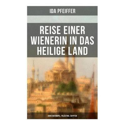 Reise einer Wienerin in das Heilige Land - Konstantinopel, Palästina, Ägypten, Taschenbuch von Ida Pfeiffer, Musaicum Books, 978-80-272-5168-1