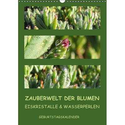 Zauberwelt der Blumen - Eiskristalle & Wasserperlen / Geburtstagskalender (Wandkalender immerwährend DIN A3 hoch)