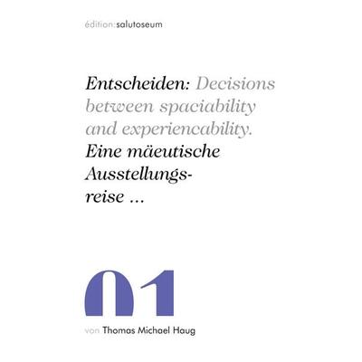Entscheiden: Decisions between spaciability and experiencability. Eine mäeutische Ausstellungsreise ..., Taschenbuch von Thomas Michael Haug, BoD –