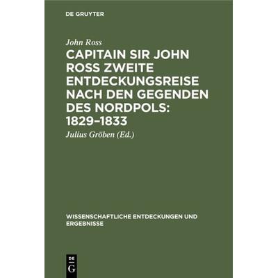 Capitain Sir John Ross zweite Entdeckungsreise nach den Gegenden des Nordpols: 1829–1833, Gebundene Ausgabe von John Ross, De Gruyter,