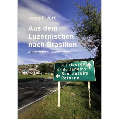 Aus dem Luzernischen nach Brasilien, Taschenbuch von Joseph Jurt, BoD – Books on Demand, 978-3-695-70312-8