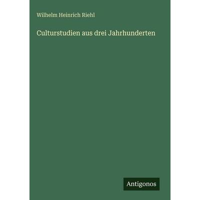 Culturstudien aus drei Jahrhunderten, Gebundene Ausgabe von Wilhelm Heinrich Riehl, Antigonos Verlag, 978-3-388-49890-4