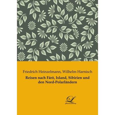 Reisen nach Färö, Island, Sibirien und den Nord-Polarländern, Taschenbuch von Wilhelm Harnisch,Friedrich Heinzelmann, BoD - Books on Demand,