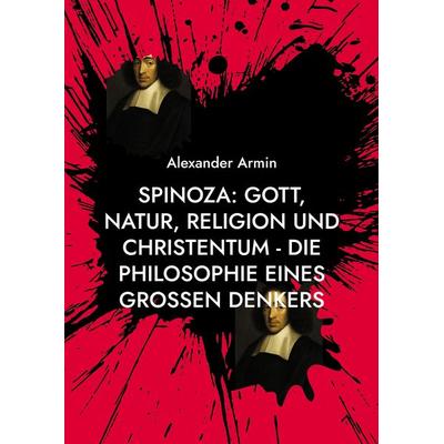 Spinoza: Gott, Natur, Religion und Christentum - Die Philosophie eines großen Denkers, Taschenbuch von Alexander Armin, BoD – Books on Demand,