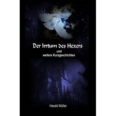 Der Irrtum des Hexers und weitere Kurzgeschichten, Taschenbuch von Harald Müller, Epubli, 978-3-7467-9459-4