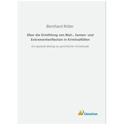 Über die Ermittlung von Blut-, Samen- und Exkrementenflecken in Kriminalfällen, Fachbücher von Bernhard Ritter