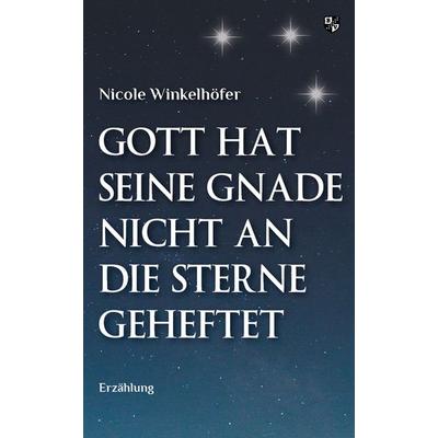 Gott hat seine Gnade nicht an die Sterne geheftet, Taschenbuch von Nicole Winkelhöfer, Bernardus Verlag, 978-3-8107-0351-4