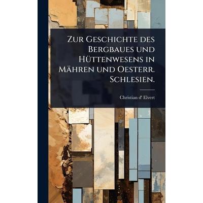 Zur Geschichte des Bergbaues und Hüttenwesens in MÃ¤hren und Oesterr. Schlesien., Gebundene Ausgabe von Christian d' Elvert, Legare Street Press,