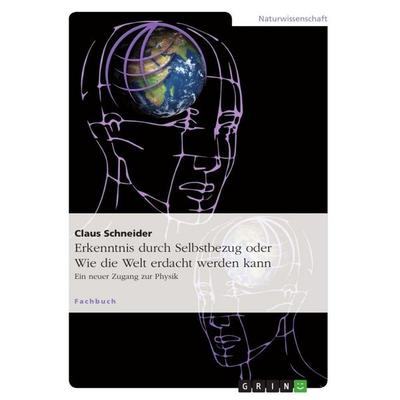 Erkenntnis durch Selbstbezug oder Wie die Welt erdacht werden kann, Taschenbuch von Claus Schneider, GRIN, 978-3-656-94490-4