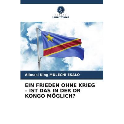 EIN FRIEDEN OHNE KRIEG - IST DAS IN DER DR KONGO MÖGLICH?, Taschenbuch von Alimasi King Mulechi Esalo, Verlag Unser Wissen
