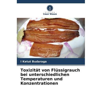 Toxizität von Flüssigrauch bei unterschiedlichen Temperaturen und Konzentrationen, Taschenbuch von I. Ketut Budaraga, Verlag Unser Wissen,