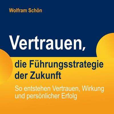 Vertrauen, die Führungsstrategie der Zukunft: So entstehen Vertrauen, Wirkung und persönlicher Erfolg - Wolfram Schön, Audio, 4251888724113