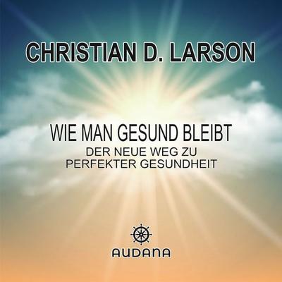 Christian Larson - Wie man gesund bleibt - Christian Larson, Audio, 9783966250597