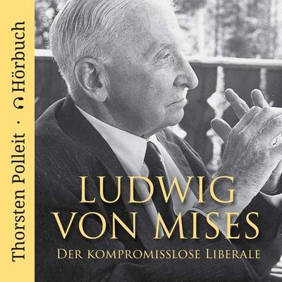 Ludwig von Mises: Der kompromisslose Liberale - Thorsten Polleit, Audio, 4067248506752