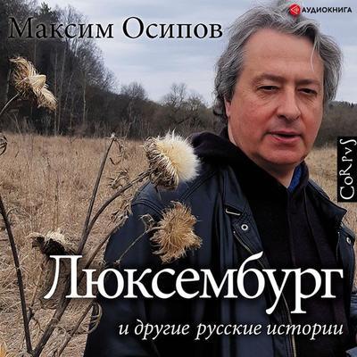 'Lyuksemburg' i drugie russkie istorii - Maksim Osipov, Audio, 9785171244415