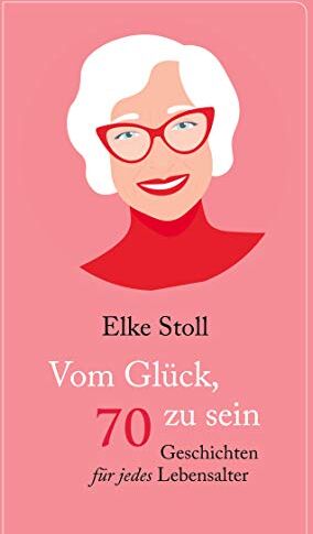 Elke Stoll - Vom Glück, 70 zu sein: Geschichten für jedes Lebensalter - Preis vom 09.10.2026 07:28:09 h