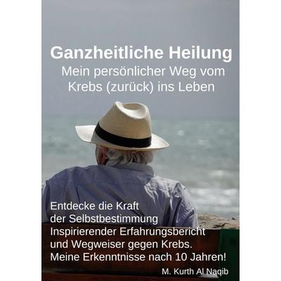 Ganzheitliche Heilung. Mein persönlicher Weg vom Krebs (zurück) ins Leben., Taschenbuch von Michael Kurth Al Naqib, BoD – Books on Demand,