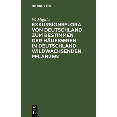 Exkursionsflora von Deutschland zum Bestimmen der häufigeren in Deutschland wildwachsenden Pflanzen, Gebundene Ausgabe von W. Migula, De Gruyter,