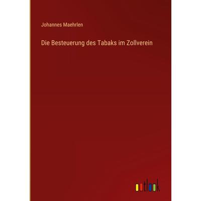 Die Besteuerung des Tabaks im Zollverein, Gebundene Ausgabe von Johannes Maehrlen, Outlook, 978-3-368-48951-9