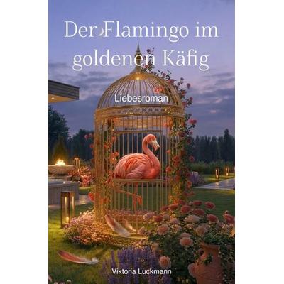 Der Flamingo im goldenen Käfig, Taschenbuch von Viktoria Luckmann, Epubli, 978-3-565-29249-3