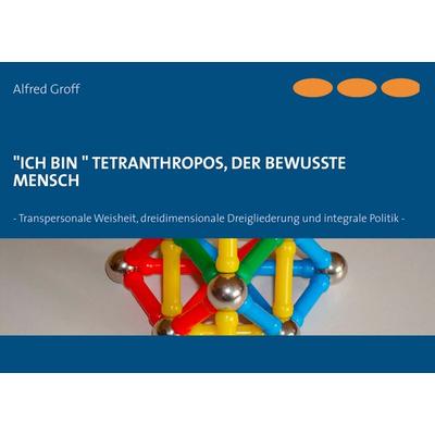 'Ich bin' Tetranthropos, der bewusste Mensch, Taschenbuch von Alfred Groff, BoD – Books on Demand, 978-3-8482-2587-3