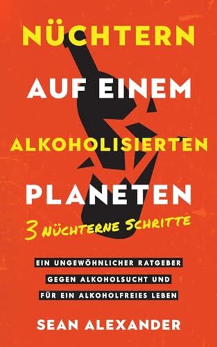 Sean Alexander - Nüchtern auf einem alkoholisierten Planeten: 3 Nüchterne Schritte. Ein ungewöhnlicher Ratgeber gegen Alkoholsucht und für ein alkoholfreies Leben - Preis vom 15.10.2026 23:06:25 h