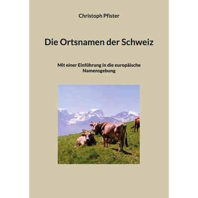 Die Ortsnamen der Schweiz, Taschenbuch von Christoph Pfister, BoD – Books on Demand, 978-3-7597-9649-3