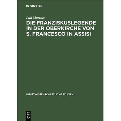 Die Franziskuslegende in der Oberkirche von S. Francesco in Assisi, Gebundene Ausgabe von Lilli Martius, De Gruyter, 978-3-11-236053-8