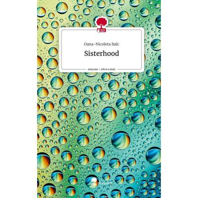 Sisterhood. Life is a Story - story.one, Gebundene Ausgabe von Oana-Nicoleta Balc, Story.one publishing, 978-3-7108-3181-2