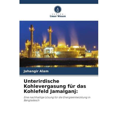 Unterirdische Kohlevergasung für das Kohlefeld Jamalganj:, Taschenbuch von Jahangir Alam, Verlag Unser Wissen, 978-620-5-06804-5
