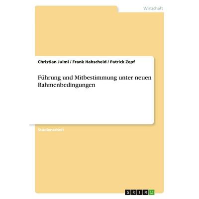 Führung und Mitbestimmung unter neuen Rahmenbedingungen, Taschenbuch von Christian Julmi,Frank Habscheid,Patrick Zepf, GRIN, 978-3-638-70361-1