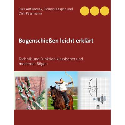 Bogenschießen leicht erklärt, Taschenbuch von Dirk Antkowiak,Dennis Kasper,Dirk Passmann, BoD – Books on Demand, 978-3-7504-1646-8