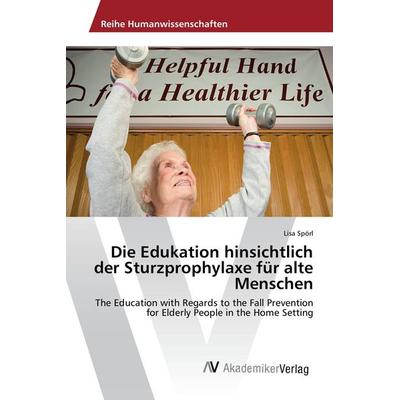 Die Edukation hinsichtlich der Sturzprophylaxe für alte Menschen, Taschenbuch von Lisa Spörl, AV Akademikerverlag, 978-620-2-20242-8