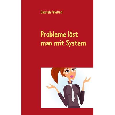 Probleme löst man mit System, Taschenbuch von Gabriele Wieland, BoD – Books on Demand, 978-3-8448-1585-6