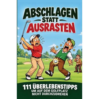 Abschlagen statt ausrasten! 111 Überlebenstipps, um auf dem Golfplatz nicht auszuflippen - das lustige Geschenk für Golfer, Taschenbuch von Martin