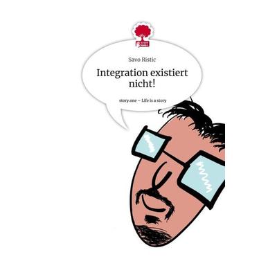 Integration existiert nicht!. Life is a Story - story.one, Gebundene Ausgabe von Savo Ristic, Story.one publishing, 978-3-7108-3188-1