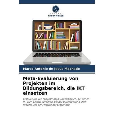 Meta-Evaluierung von Projekten im Bildungsbereich, die IKT einsetzen, Taschenbuch von Marco Antonio de Jesus Machado, Verlag Unser Wissen,