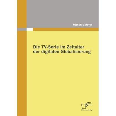 Die TV-Serie im Zeitalter der digitalen Globalisierung, Taschenbuch von Michael Scheyer, Diplomica Verlag GmbH, 978-3-8366-7976-3